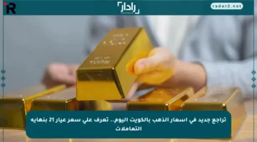 تراجع جديد في أسعار الذهب بالكويت اليوم.. تعرف على سعر عيار 21 بنهاية التعاملات